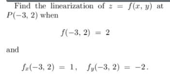 Find the linearization of z = f(x, y) at
P(-3, 2) when
f(-3, 2) = 2
and
fz(-3, 2) = 1, fy(-3, 2)
= -2.
