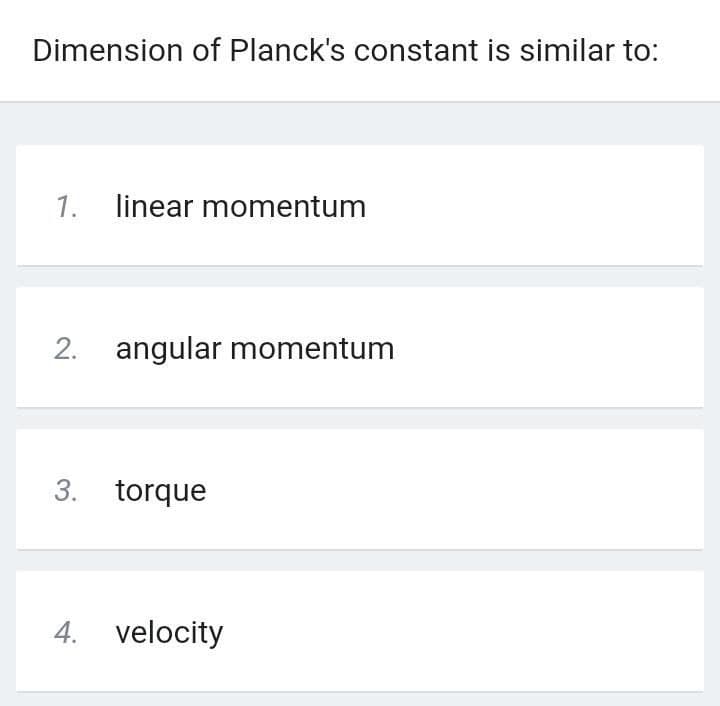 Dimension of Planck's constant is similar to:
1. linear momentum
2. angular momentum
3. torque
4. velocity
