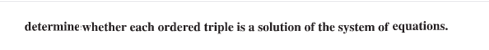 determine whether each ordered triple is a solution of the system of equations.
