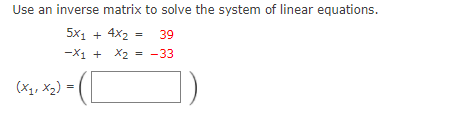 Use an inverse matrix to solve the system of linear equations.
5x1 + 4x2
-X1 + X2 = -33
39
%3D
(X1, x2) =
