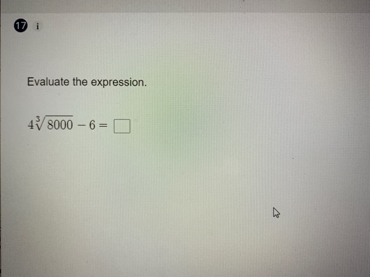 17 i
Evaluate the expression.
4/8000 – 6 =N
