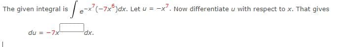 The given integral is e(-7x®ydx.1
Let u =
-x'. Now differentiate u with respect to x. That gives
du = -7x
'xp.
