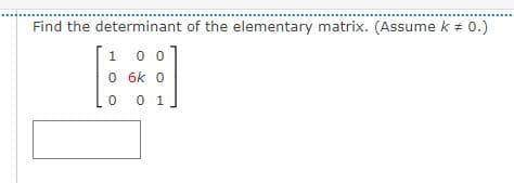 Find the determinant of the elementary matrix. (Assume k + 0.)
1 0 0
O 6k o
0 1
