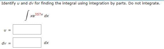 Identify u and dv for finding the integral using integration by parts. Do not integrate.
357x
хе
xp
U =
dv =
dx
