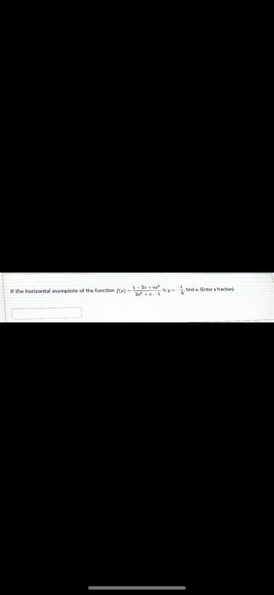 If the horizontal asymptote of the function f(x) =
1- 3z + ar
is y =- fund a. (Enter a fraction)
