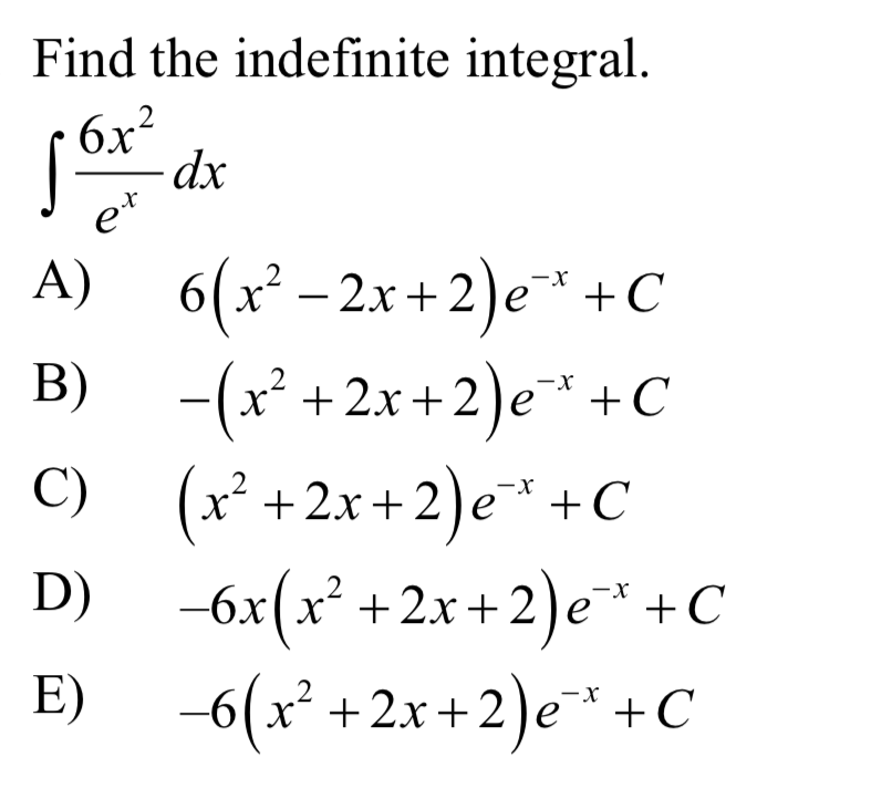 Find the indefinite integral.
6x²
dx
et
A) 2x +2)e" +C
6(x² –
B) -(x* + 2x+ 2)e * +C
-2)e*+C
C) (x² +2x+2)e* +C
D) -6x(x* +2x + 2)e" +C
-6(x²
x +2x +2)e
E)
+2x+2)e*+C
