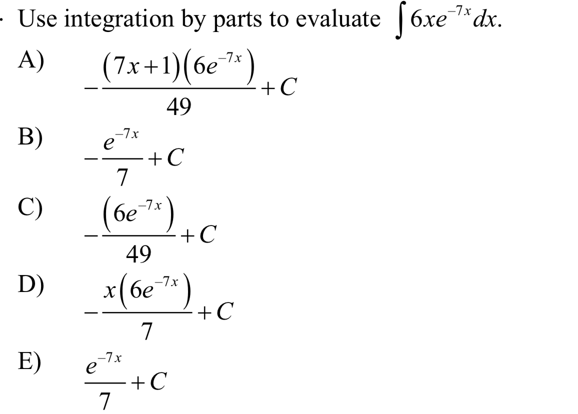 · Use integration by parts to evaluate (6xe*dx.
-7x
A)
(7x+1)(6e7*)
бе
+C
49
B)
-7x
е
+C
7
C)
(6e7")
-7x
бе
+C
49
D)
x( 6e
+C
7
E)
-7x
e
+C
7

