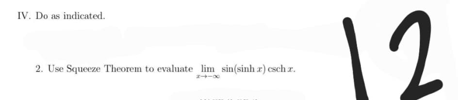 IV. Do as indicated.
2. Use Squeeze Theorem to evaluate lim sin(sinh x) csch z.
8118
12