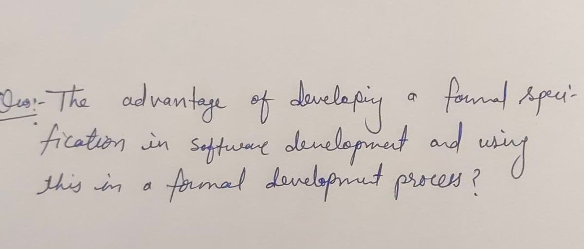 Bes. The advantage of developing a formal speci
fication in software development and
formal development process?
using
this in a