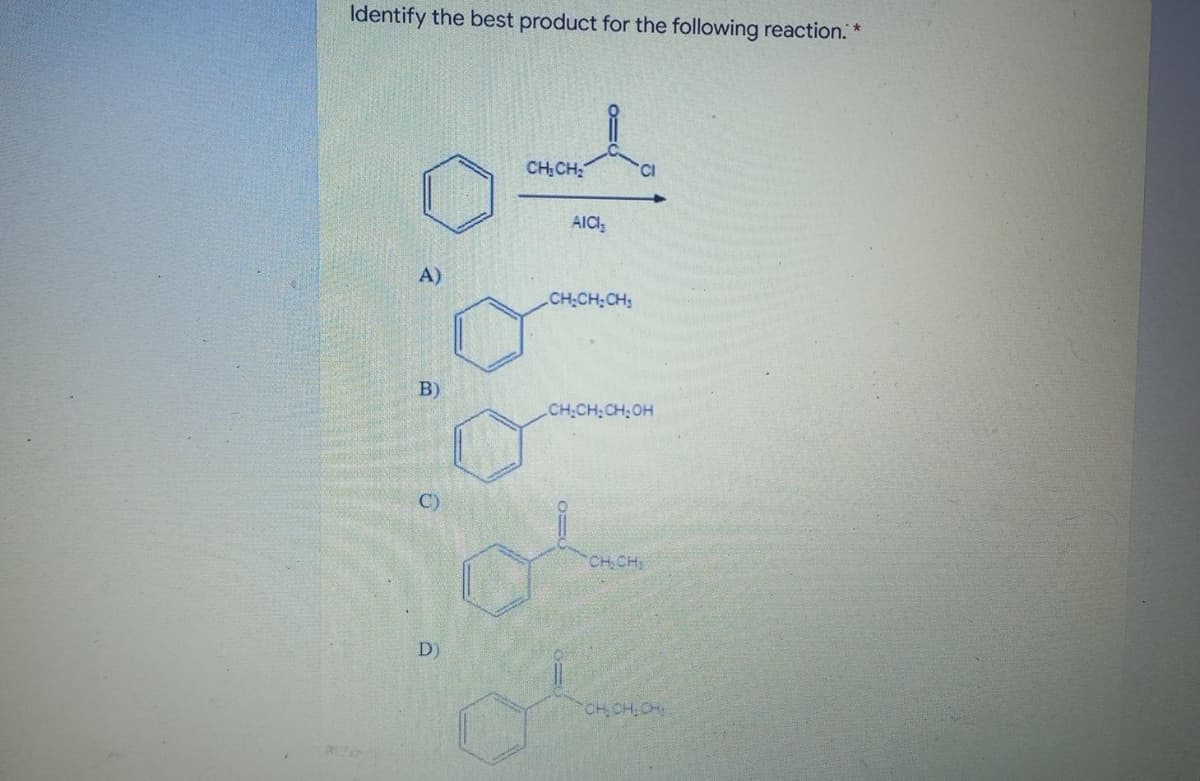 Identify the best product for the following reaction. *
CH:CH
AICI;
A)
CH:CH:CH;
B)
CH CH:CH:OH
C)
CHCH
D)
CH CH CH
