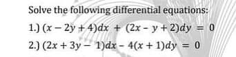Solve the following differential equations:
1.) (x - 2y + 4)dx + (2x-y + 2)dy = 0
2.) (2x + 3y 1)dx-4(x + 1)dy 0