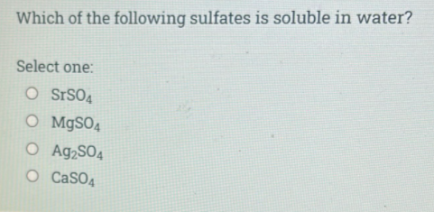 Which of the following sulfates is soluble in water?
Select one:
O S SO4
O MGSO4
O Ag2SO4
O CaSO4
