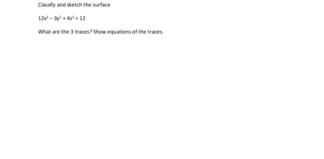 Classify and sketch the surface
12x? – 3y? + 4z? = 12
What are the 3 traces? Show equations of the traces.
