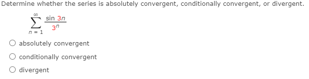 Determine whether the series is absolutely convergent, conditionally convergent, or divergent.
sin 3n
3"
n = 1
absolutely convergent
conditionally convergent
O divergent
