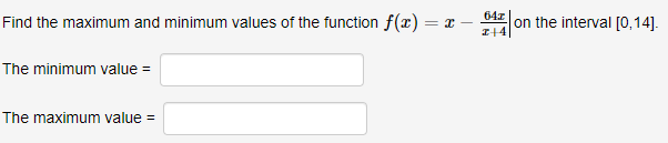 64z
Find the maximum and minimum values of the function f(x)
on the interval [0,14].
= I
I14
The minimum value =
The maximum value =
