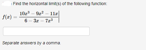 | Find the horizontal limit(s) of the following function:
10x3 – 9x? – 11æ|
6 – 3x – 7x3
-
f(x) =
Separate answers by a comma.
