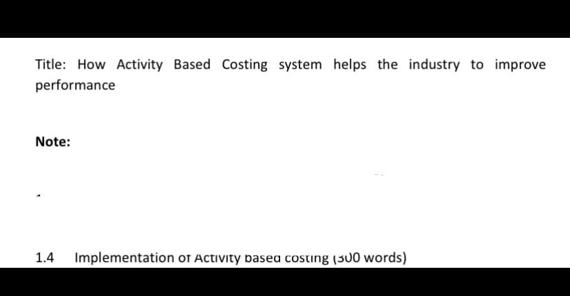 Title: How Activity Based Costing system helps the industry to improve
performance
Note:
1.4
Implementation of Activity basea costing (300 words)
