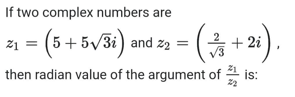 If two complex numbers are
5 + 5/3i) and
(*+)
2).
21
+ 2i
V3
21
is:
then radian value of the argument of
22
