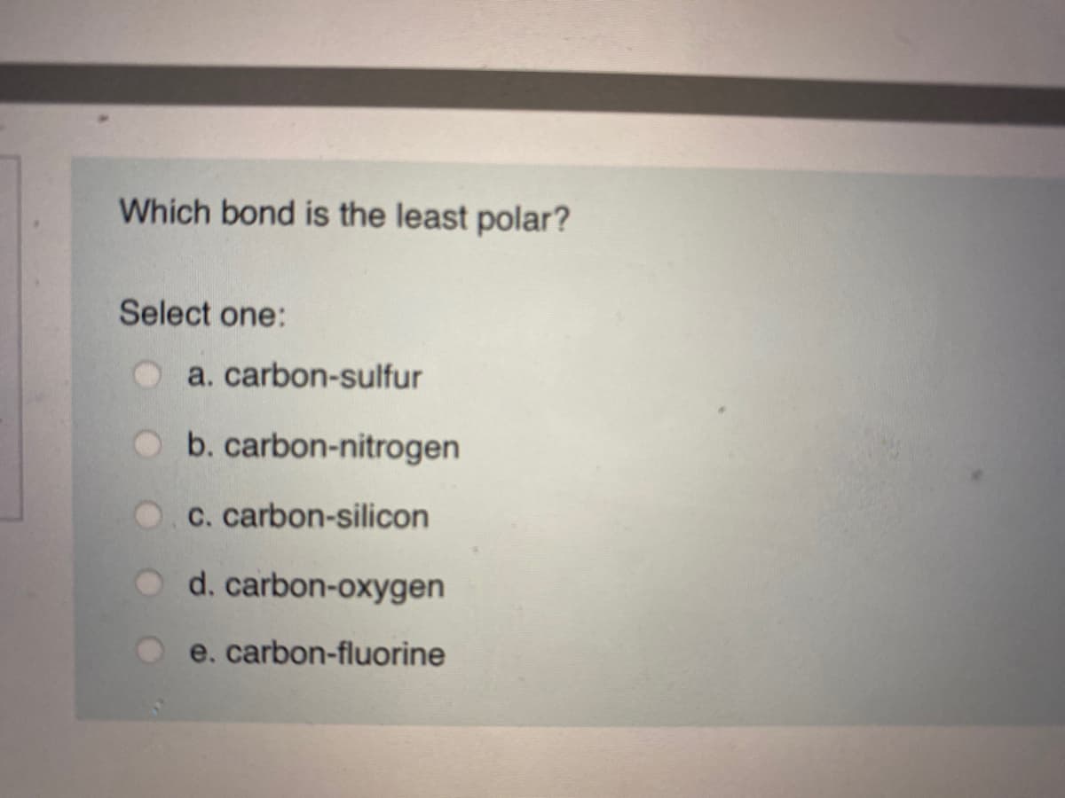 Which bond is the least polar?
Select one:
a. carbon-sulfur
Ob. carbon-nitrogen
c. carbon-silicon
d. carbon-oxygen
e. carbon-fluorine
