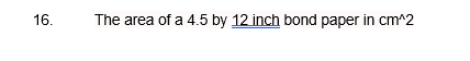 16.
The area of a 4.5 by 12 inch bond paper in cm^2