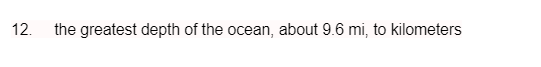 12.
the greatest depth of the ocean, about 9.6 mi, to kilometers