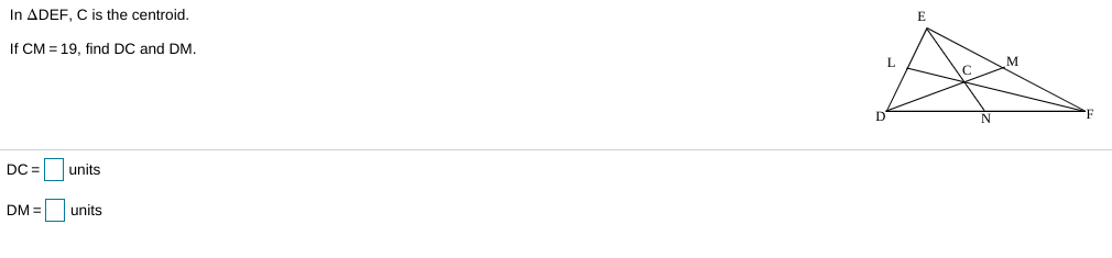 In ADEF, C is the centroid.
E
If CM = 19, find DC and DM.
DC =
units
DM =
units
