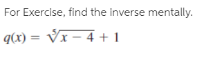 For Exercise, find the inverse mentally.
q(x) = Vx – 4 + 1
