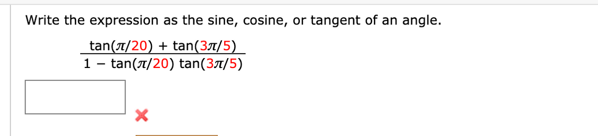 Write the expression as the sine, cosine, or tangent of an angle.
tan(t/20) + tan(3t/5)
1 - tan(7/20) tan(37/5)
