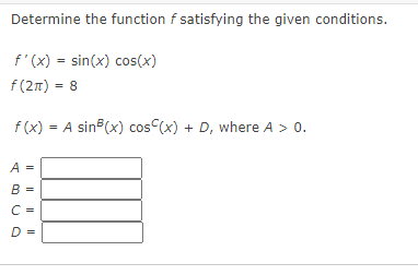 Determine the function f satisfying the given conditions.
f'(x) = sin(x) cos(x)
f(2n) = 8
f (x) = A sin (x) cos (x) + D, where A > 0.
A
B
D
I| |||| |
