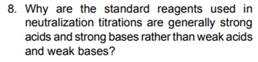 8. Why are the standard reagents used in
neutralization titrations are generally strong
acids and strong bases rather than weak acids
and weak bases?