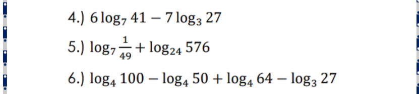 4.) 6 log, 41 – 7 log3 27
1
5.) log,+ log24 576
49
6.) log4 100 – log4 50 + log4 64 – log3 27
