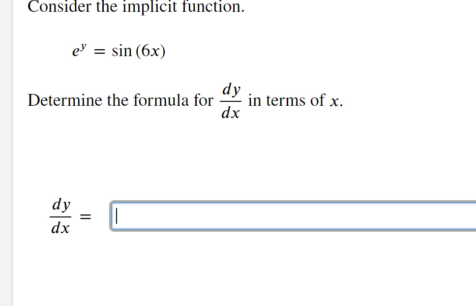 Consider the implicit function.
sin (6x)
ey =
Determine the formula for
dy
dx
||
dy
dx
in terms of x.