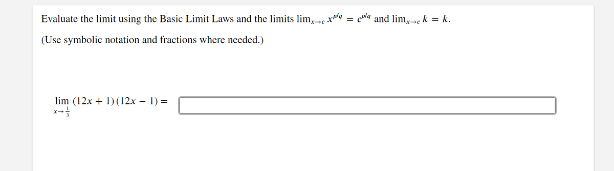 Evaluate the limit using the Basic Limit Laws and the limits limx→c x²/q
(Use symbolic notation and fractions where needed.)
lim (12x + 1) (12x − 1) =
3
=
cpla and limx→ck = k.