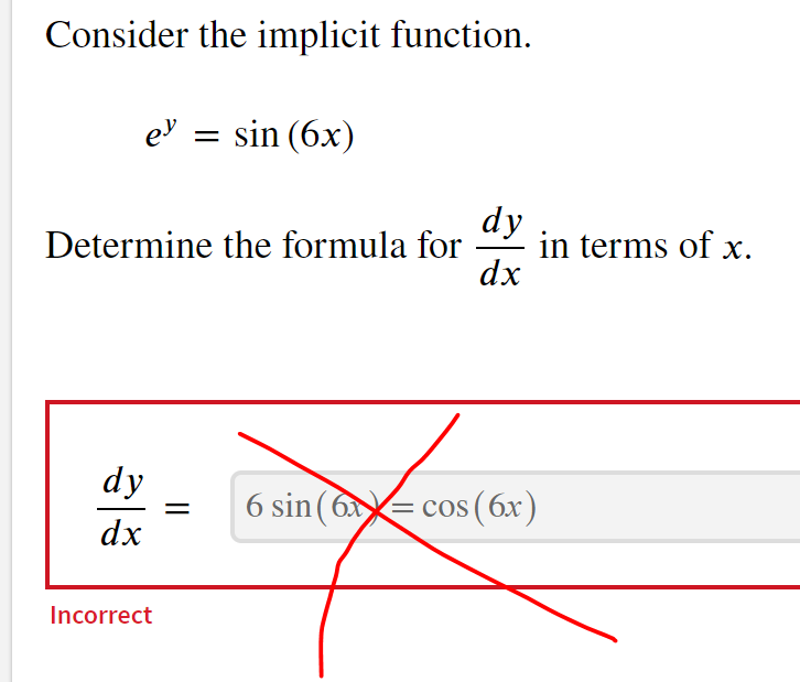 Consider the implicit function.
ey
e' = sin (6x)
dy
Determine the formula for in terms of x.
dx
dy
dx
Incorrect
6 sin (6= cos (6x)