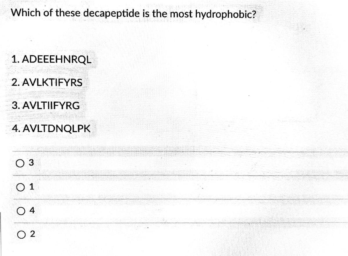 Which of these decapeptide is the most hydrophobic?
1. ADEEEHNRQL
2. AVLKTIFYRS
3. AVLTIIFYRG
4. AVLTDNQLPK
O 3
1
O 4
O 2
