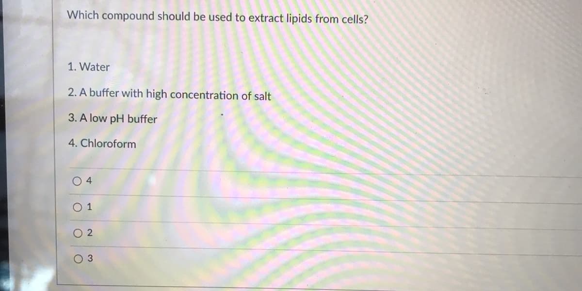 Which compound should be used to extract lipids from cells?
1. Water
2. A buffer with high concentration of salt
3. A low pH buffer
4. Chloroform
O 4
O 1
O 2
O 3
