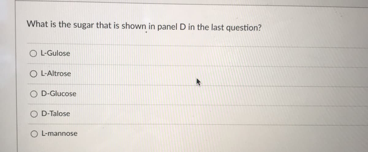 What is the sugar that is shown in panel D in the last question?
O L-Gulose
L-Altrose
D-Glucose
D-Talose
O L-mannose
