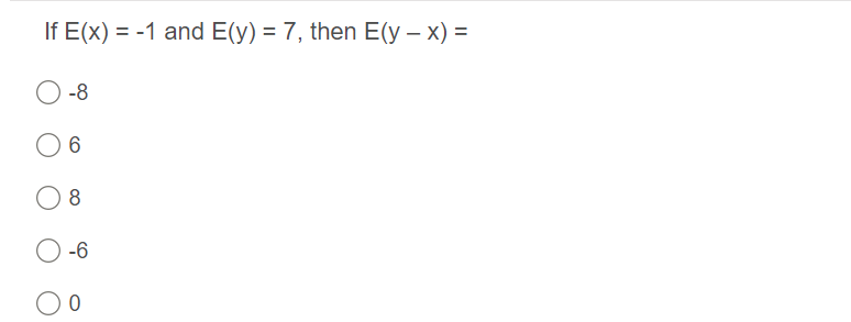 If E(x) = -1 and E(y) = 7, then E(y – x) =
-8
8
-6
