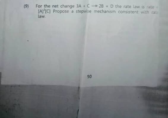 (9) For the net change 3A + C 2B + D the rate law is rate =
[A°IC] Propose a stepwise mechanism consistent with rats
law.
50
