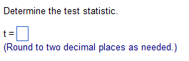 Determine the test statistic.
(Round to two decimal places as needed.)