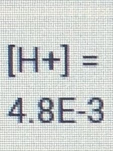 [H+] =
4.8E-3
