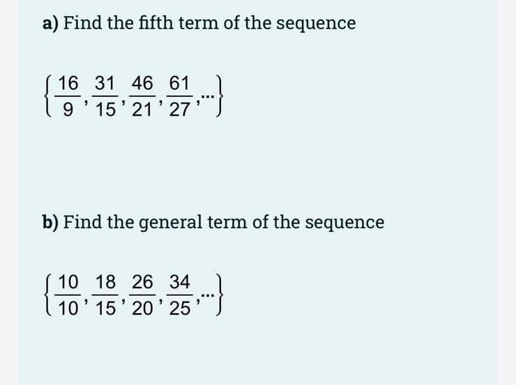 a) Find the fifth term of the sequence
16 31 46 61
9' 15' 21' 27
b) Find the general term of the sequence
10 18 26 34
10' 15' 20' 25
