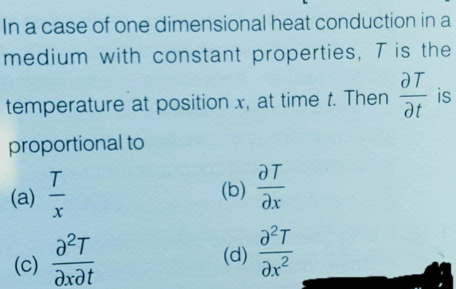 In a case of one dimensional heat conduction in a
medium with constant properties, T is the
temperature at position x, at time t. Then
is
at
proportional to
T.
(а)
aT
(b)
ax
(d)
(c)
dxdt
2
