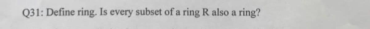 Q31: Define ring. Is every subset of a ring R also a ring?
