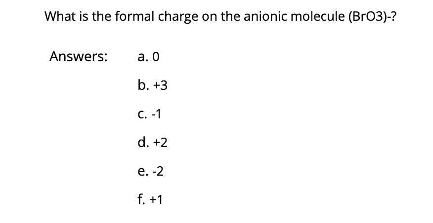 What is the formal charge on the anionic molecule (Br03)-?
Answers:
а. О
b. +3
С. -1
d. +2
е. -2
f. +1
