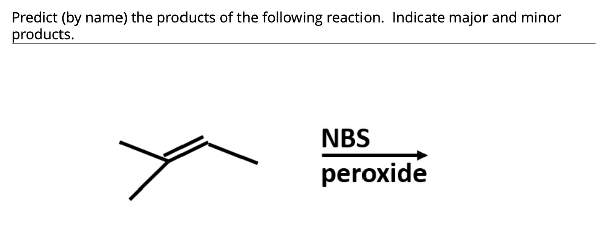 Predict (by name) the products of the following reaction. Indicate major and minor
products.
NBS
peroxide
