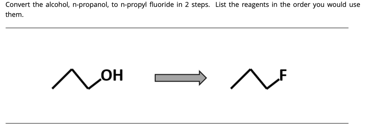 Convert the alcohol, n-propanol, to n-propyl fluoride in 2 steps. List the reagents in the order you would use
them.
HƠ
