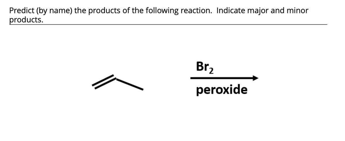 Predict (by name) the products of the following reaction. Indicate major and minor
products.
Br,
peroxide
