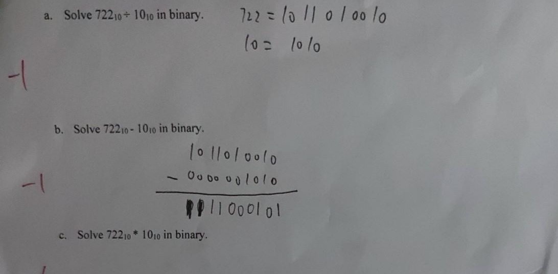 -
a. Solve 72210+ 1010 in binary.
-1
b. Solve 72210- 1010 in binary.
722 = 10/10/00/0
10= 10/0
1011010010
00 00 001010
11000101
c. Solve 72210* 1010 in binary.
