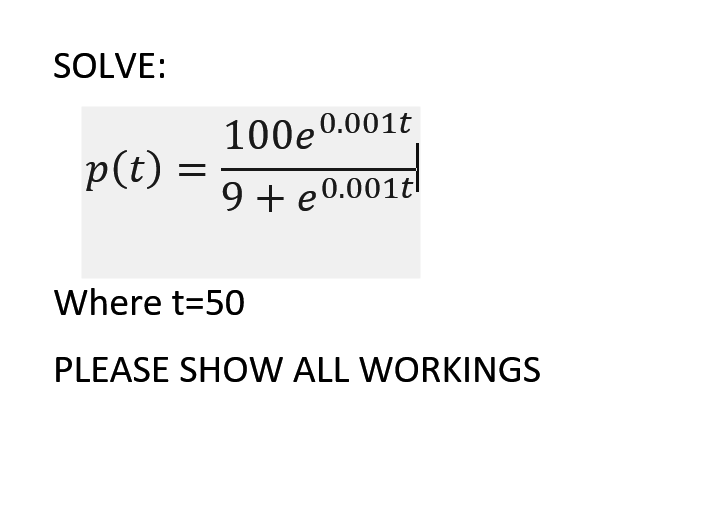 SOLVE:
100e0.001t
p(t)
9 + e0.001t
Where t=50
PLEASE SHOW ALL WORKINGS
